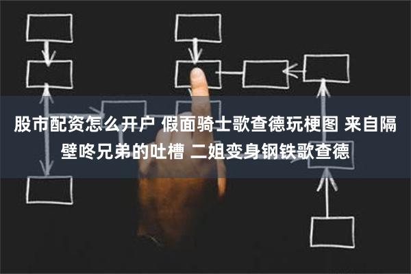 股市配资怎么开户 假面骑士歌查德玩梗图 来自隔壁咚兄弟的吐槽 二姐变身钢铁歌查德