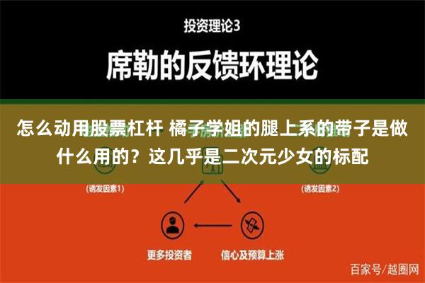 怎么动用股票杠杆 橘子学姐的腿上系的带子是做什么用的？这几乎是二次元少女的标配