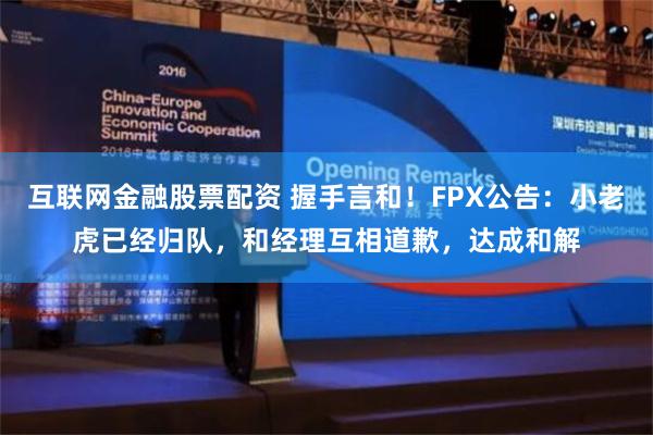 互联网金融股票配资 握手言和！FPX公告：小老虎已经归队，和经理互相道歉，达成和解