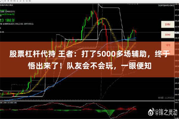 股票杠杆代持 王者：打了5000多场辅助，终于悟出来了！队友会不会玩，一眼便知