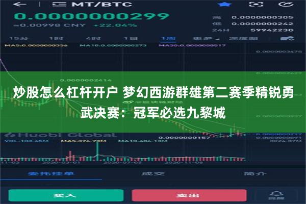 炒股怎么杠杆开户 梦幻西游群雄第二赛季精锐勇武决赛：冠军必选九黎城