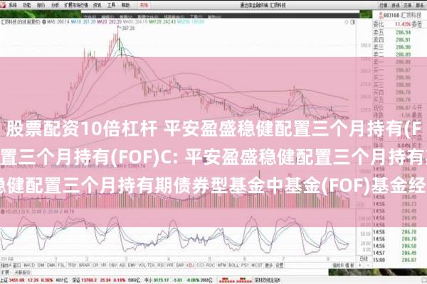 股票配资10倍杠杆 平安盈盛稳健配置三个月持有(FOF)A,平安盈盛稳健配置三个月持有(FOF)C: 平安盈盛稳健配置三个月持有期债券型基金中基金(FOF)基金经理变更公告