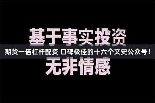 期货一倍杠杆配资 口碑极佳的十六个文史公众号！