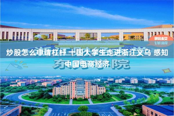 炒股怎么申请杠杆 十国大学生走进浙江义乌 感知中国电商经济