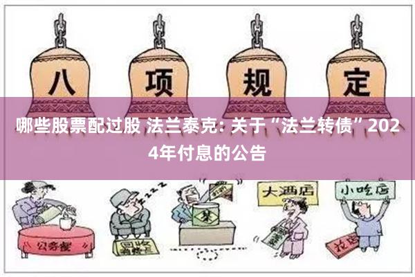 哪些股票配过股 法兰泰克: 关于“法兰转债”2024年付息的公告