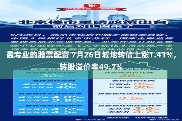 最专业的股票配资 7月26日城地转债上涨1.41%，转股溢价率49.7%