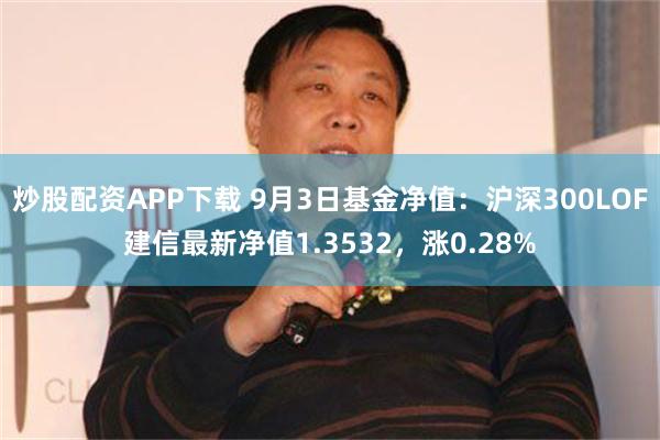 炒股配资APP下载 9月3日基金净值：沪深300LOF建信最新净值1.3532，涨0.28%