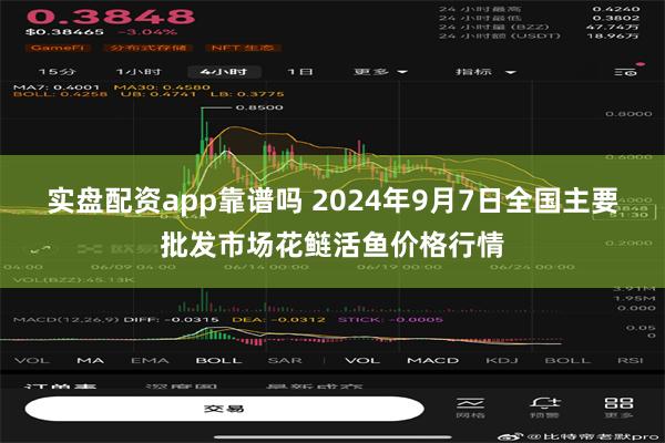 实盘配资app靠谱吗 2024年9月7日全国主要批发市场花鲢活鱼价格行情