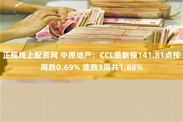 正规线上配资网 中原地产：CCL最新报141.81点按周跌0.69% 连跌3周共1.88%