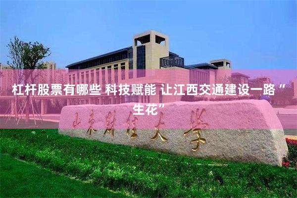 杠杆股票有哪些 科技赋能 让江西交通建设一路“生花”