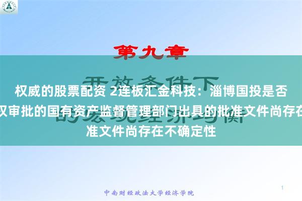 权威的股票配资 2连板汇金科技：淄博国投是否能取得有权审批的国有资产监督管理部门出具的批准文件尚存在不确定性