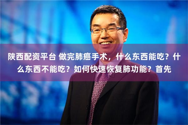 陕西配资平台 做完肺癌手术，什么东西能吃？什么东西不能吃？如何快速恢复肺功能？首先