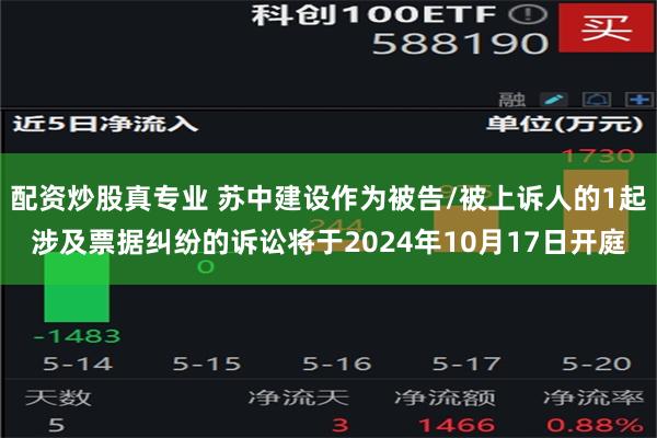 配资炒股真专业 苏中建设作为被告/被上诉人的1起涉及票据纠纷的诉讼将于2024年10月17日开庭