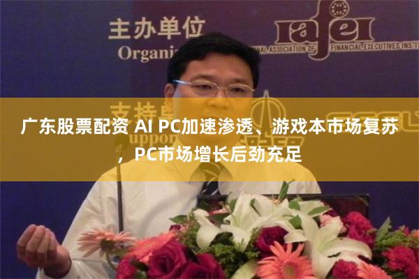 广东股票配资 AI PC加速渗透、游戏本市场复苏，PC市场增长后劲充足