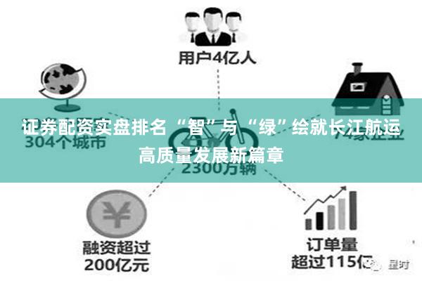 证券配资实盘排名 “智”与 “绿”绘就长江航运高质量发展新篇章