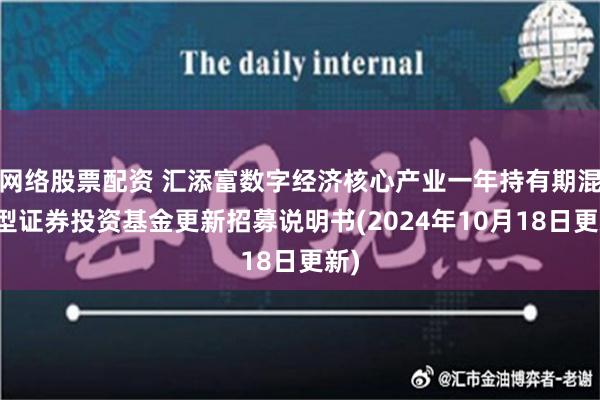 网络股票配资 汇添富数字经济核心产业一年持有期混合型证券投资基金更新招募说明书(2024年10月18日更新)