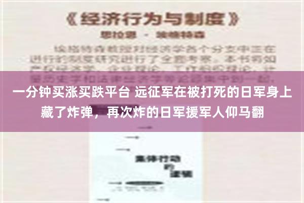 一分钟买涨买跌平台 远征军在被打死的日军身上藏了炸弹，再次炸的日军援军人仰马翻