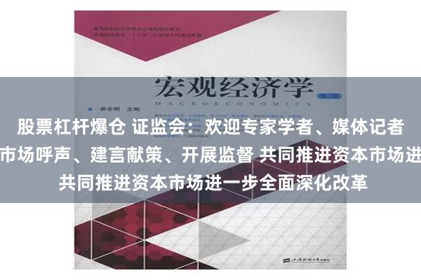 股票杠杆爆仓 证监会：欢迎专家学者、媒体记者及时向证监会反映市场呼声、建言献策、开展监督 共同推进资本市场进一步全面深化改革