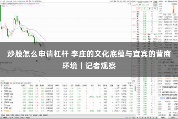 炒股怎么申请杠杆 李庄的文化底蕴与宜宾的营商环境丨记者观察