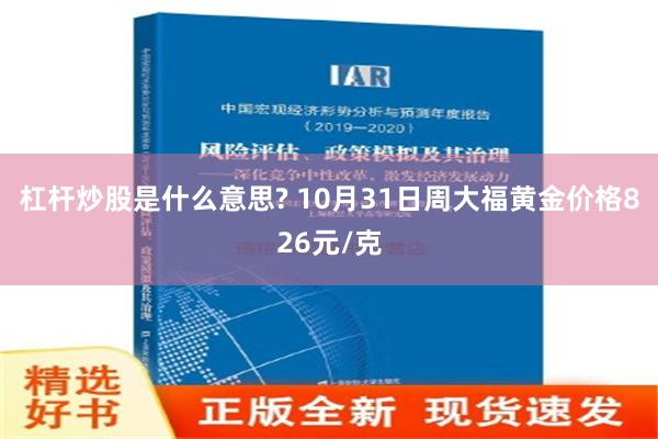 杠杆炒股是什么意思? 10月31日周大福黄金价格826元/克