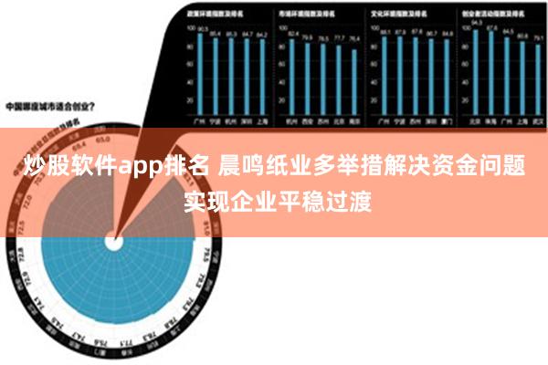 炒股软件app排名 晨鸣纸业多举措解决资金问题 实现企业平稳过渡