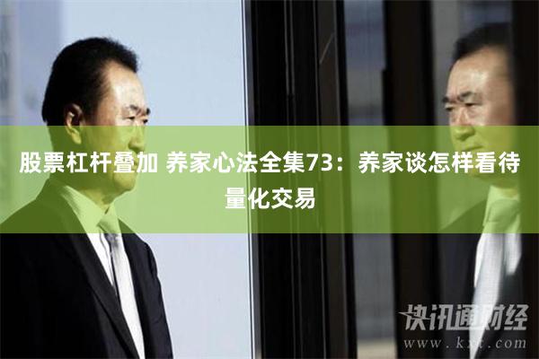 股票杠杆叠加 养家心法全集73：养家谈怎样看待量化交易