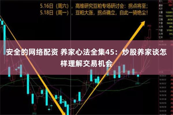 安全的网络配资 养家心法全集45：炒股养家谈怎样理解交易机会