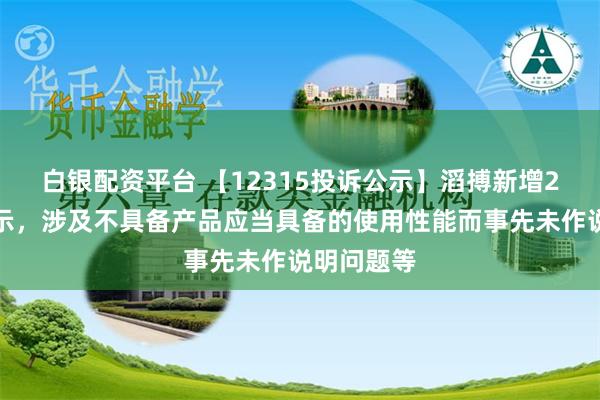 白银配资平台 【12315投诉公示】滔搏新增2件投诉公示，涉及不具备产品应当具备的使用性能而事先未作说明问题等