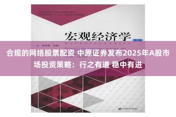 合规的网络股票配资 中原证券发布2025年A股市场投资策略：行之有道 稳中有进