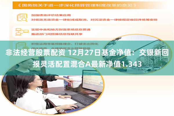 非法经营股票配资 12月27日基金净值：交银新回报灵活配置混合A最新净值1.343