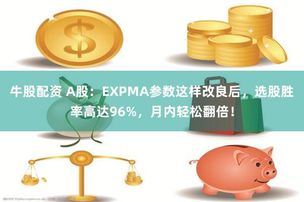 牛股配资 A股：EXPMA参数这样改良后，选股胜率高达96%，月内轻松翻倍！