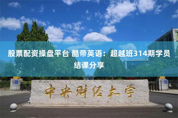 股票配资操盘平台 酷带英语：超越班314期学员结课分享