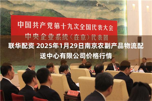 联华配资 2025年1月29日南京农副产品物流配送中心有限公司价格行情