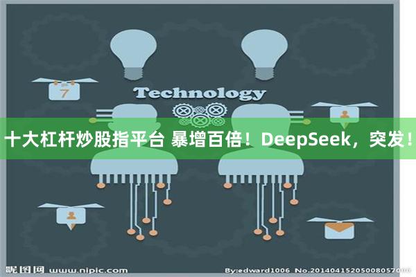 十大杠杆炒股指平台 暴增百倍！DeepSeek，突发！