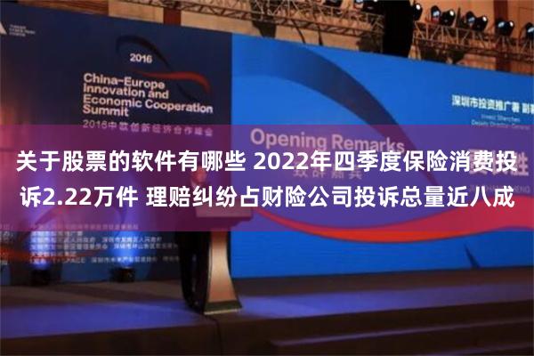 关于股票的软件有哪些 2022年四季度保险消费投诉2.22万件 理赔纠纷占财险公司投诉总量近八成